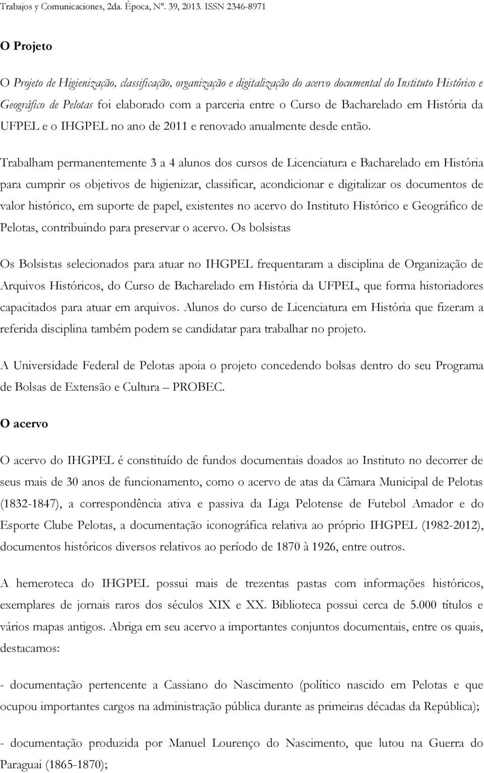 Trabalham permanentemente 3 a 4 alunos dos cursos de Licenciatura e Bacharelado em História para cumprir os objetivos de higienizar, classificar, acondicionar e digitalizar os documentos de valor