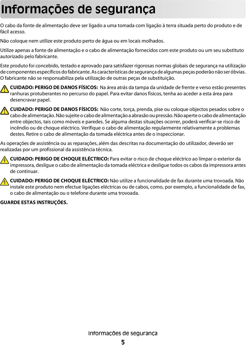 Utilize apenas a fonte de alimentação e o cabo de alimentação fornecidos com este produto ou um seu substituto autorizado pelo fabricante.