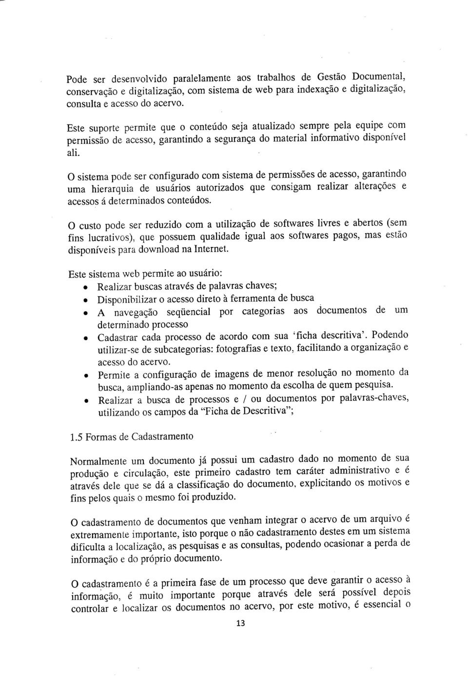 O sistema pode ser configurado com sistema de permissões de acesso, garantindo uma hierarquia de usuários autorizados que consigam realizar alterações e acessos á determinados conteúdos.