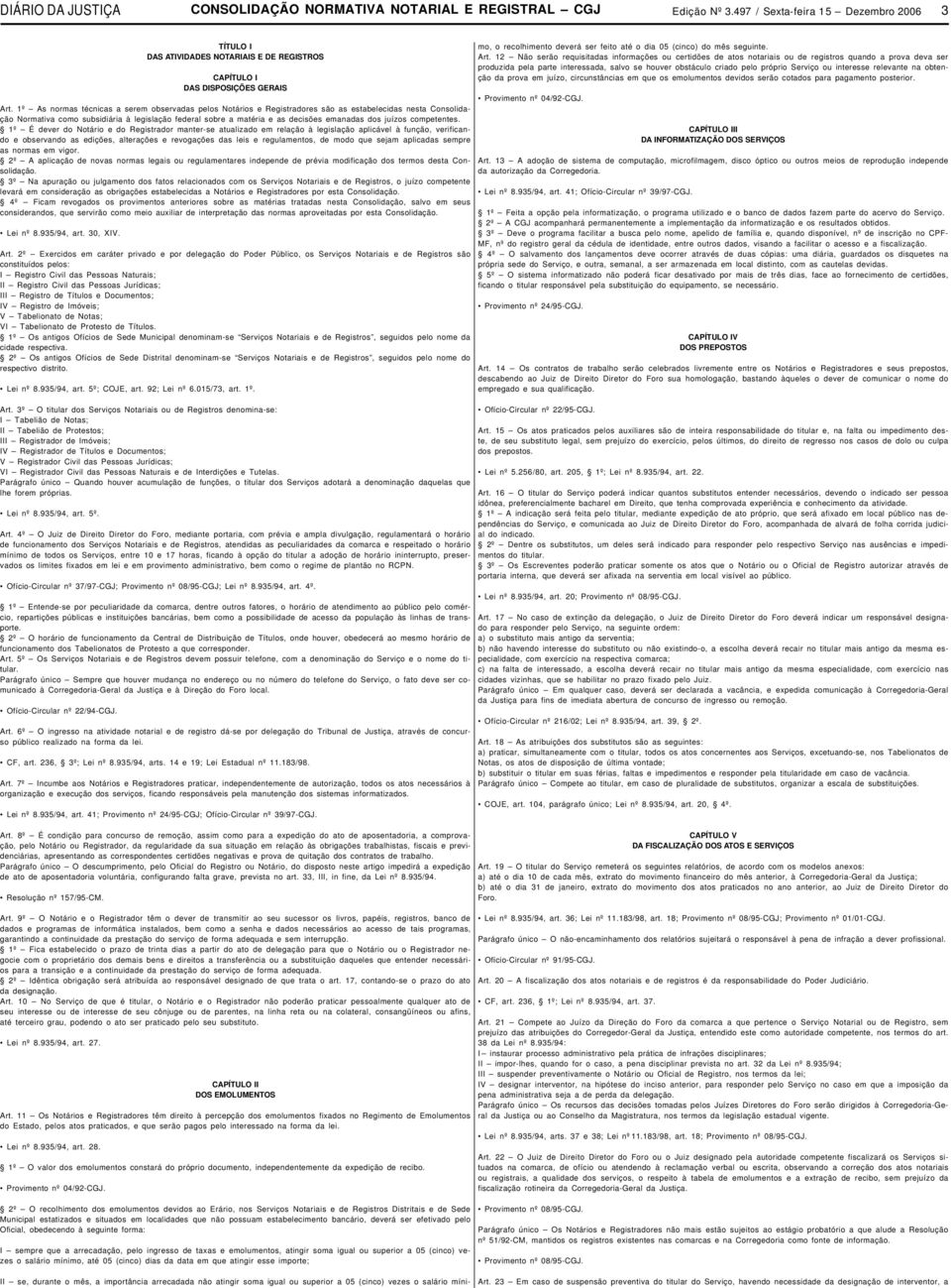 1º As normas técnicas a serem observadas pelos Notários e Registradores são as estabelecidas nesta Consolidação Normativa como subsidiária à legislação federal sobre a matéria e as decisões emanadas