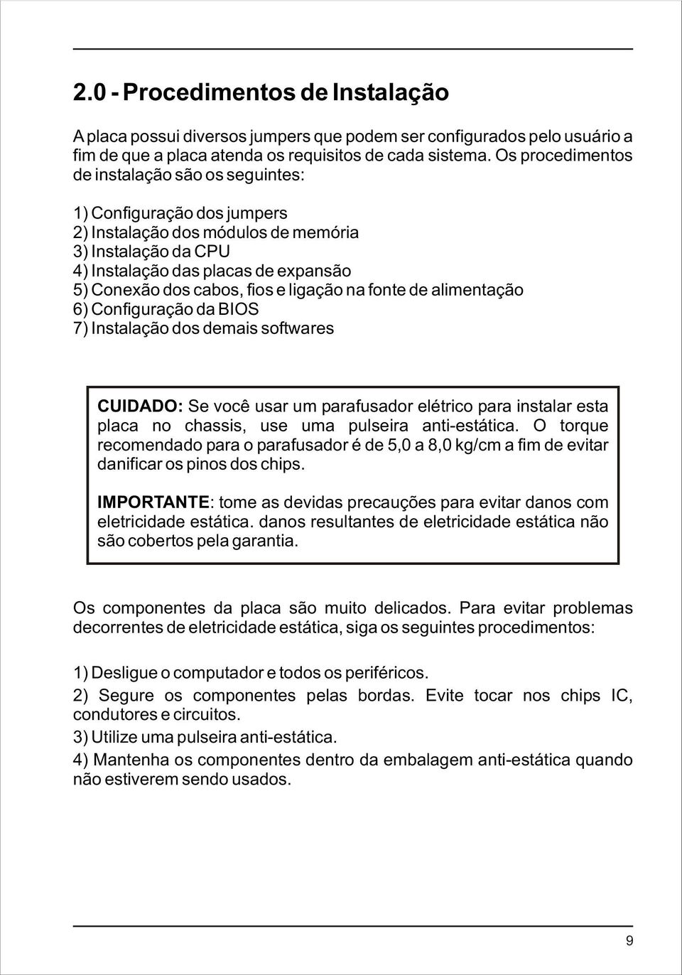 e ligação na fonte de alimentação 6) Configuração da BIOS 7) Instalação dos demais softwares CUIDADO: Se você usar um parafusador elétrico para instalar esta placa no chassis, use uma pulseira