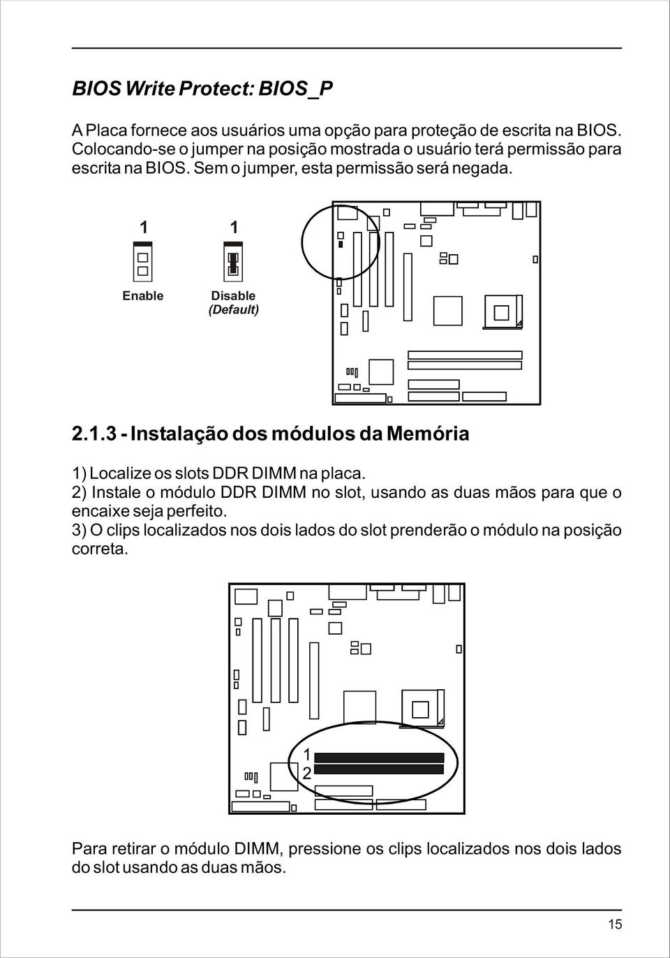 1 1 Enable Disable (Default) 2.1.3 - Instalação dos módulos da Memória 1) Localize os slots DDR DIMM na placa.