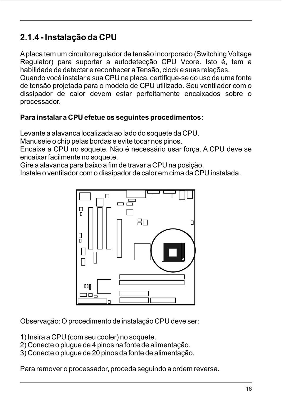 Quando você instalar a sua CPU na placa, certifique-se do uso de uma fonte de tensão projetada para o modelo de CPU utilizado.