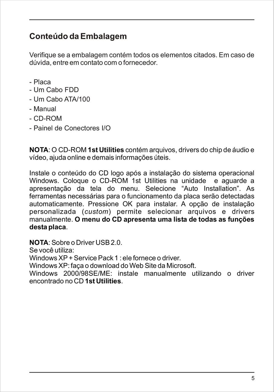 úteis. Instale o conteúdo do CD logo após a instalação do sistema operacional Windows. Coloque o CD-ROM 1st Utilities na unidade e aguarde a apresentação da tela do menu. Selecione Auto Installation.