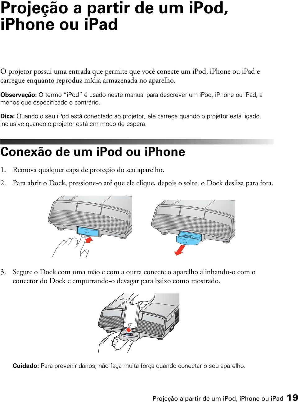 Dica: Quando o seu ipod está conectado ao projetor, ele carrega quando o projetor está ligado, inclusive quando o projetor está em modo de espera. Conexão de um ipod ou iphone 1.