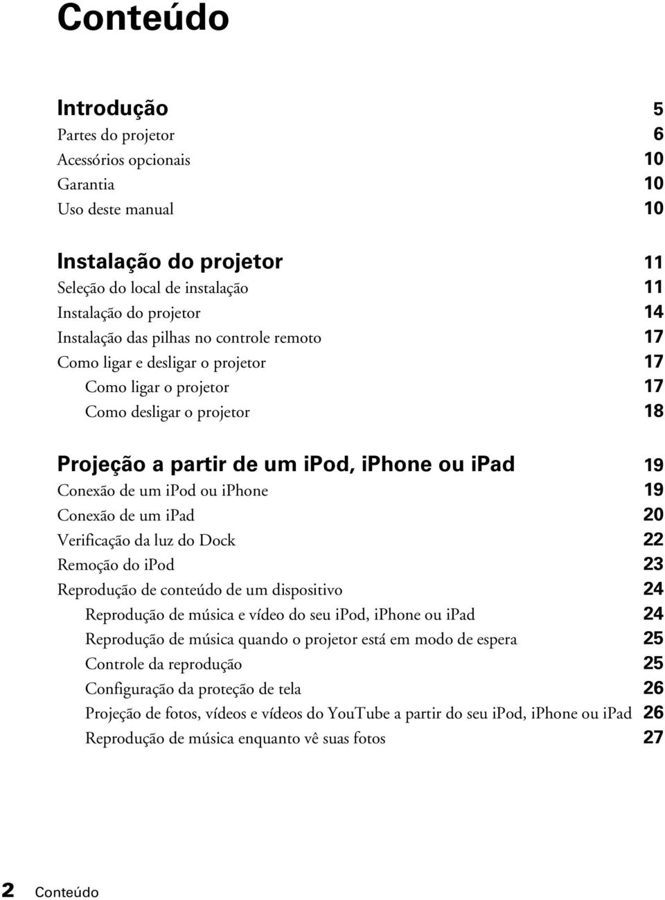 Conexão de um ipad 20 Verificação da luz do Dock 22 Remoção do ipod 23 Reprodução de conteúdo de um dispositivo 24 Reprodução de música e vídeo do seu ipod, iphone ou ipad 24 Reprodução de música