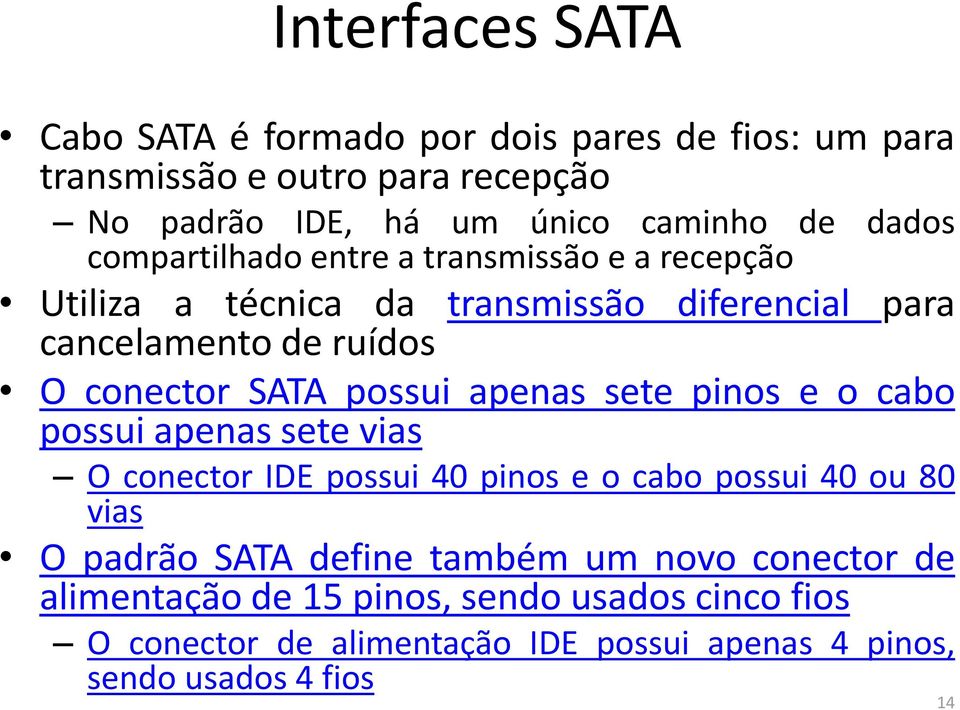 possui apenas sete pinos e o cabo possui apenas sete vias O conector IDE possui 40 pinos e o cabo possui 40 ou 80 vias O padrão SATA define