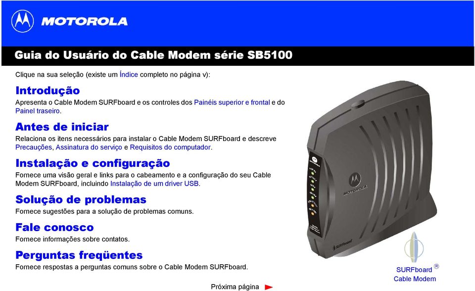 Instalação e configuração Fornece uma visão geral e links para o cabeamento e a configuração do seu Cable Modem SURFboard, incluindo Instalação de um driver USB.