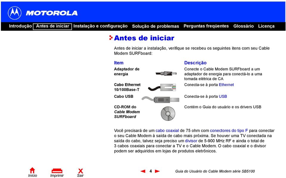 usuário e os drivers USB Você precisará de um cabo coaxial de 75 ohm com conectores do tipo F para conectar o seu Cable Modem à saída de cabo mais próxima.