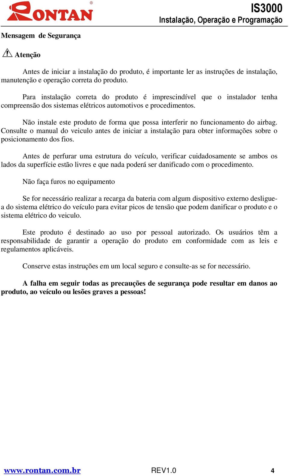 Não instale este produto de forma que possa interferir no funcionamento do airbag. Consulte o manual do veiculo antes de iniciar a instalação para obter informações sobre o posicionamento dos fios.