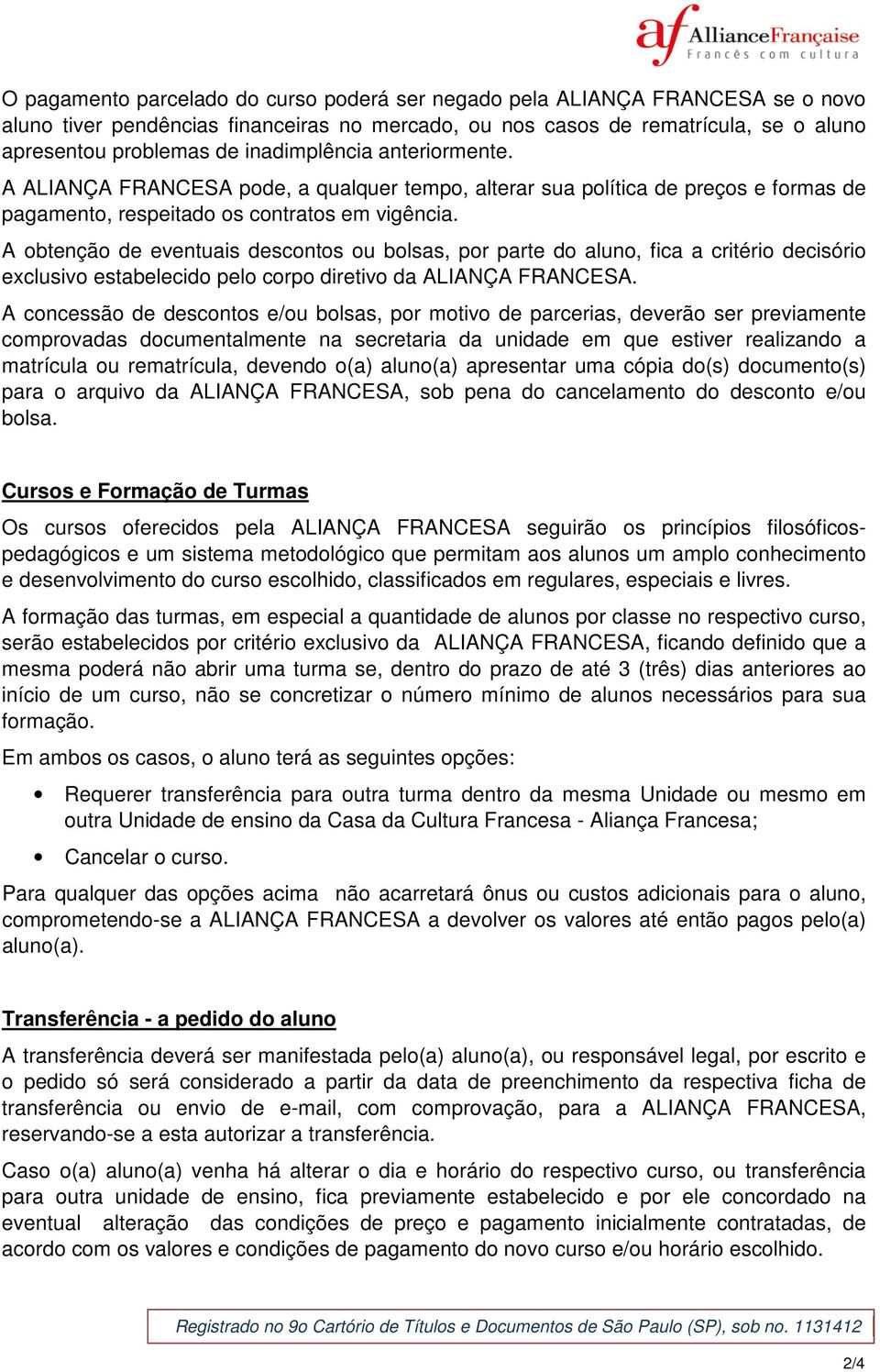 A obtenção de eventuais descontos ou bolsas, por parte do aluno, fica a critério decisório exclusivo estabelecido pelo corpo diretivo da ALIANÇA FRANCESA.