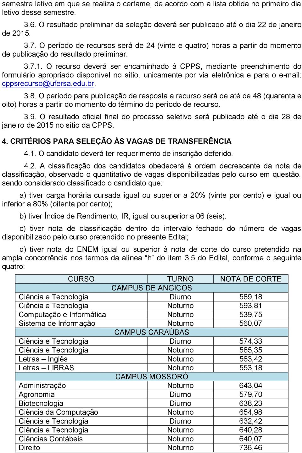 O período de recursos será de 24 (vinte e quatro) horas a partir do momento de publicação do resultado preliminar. 3.7.1.