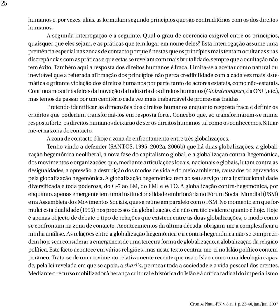 Esta interrogação assume uma premência especial nas zonas de contacto porque é nestas que os princípios mais tentam ocultar as suas discrepâncias com as práticas e que estas se revelam com mais