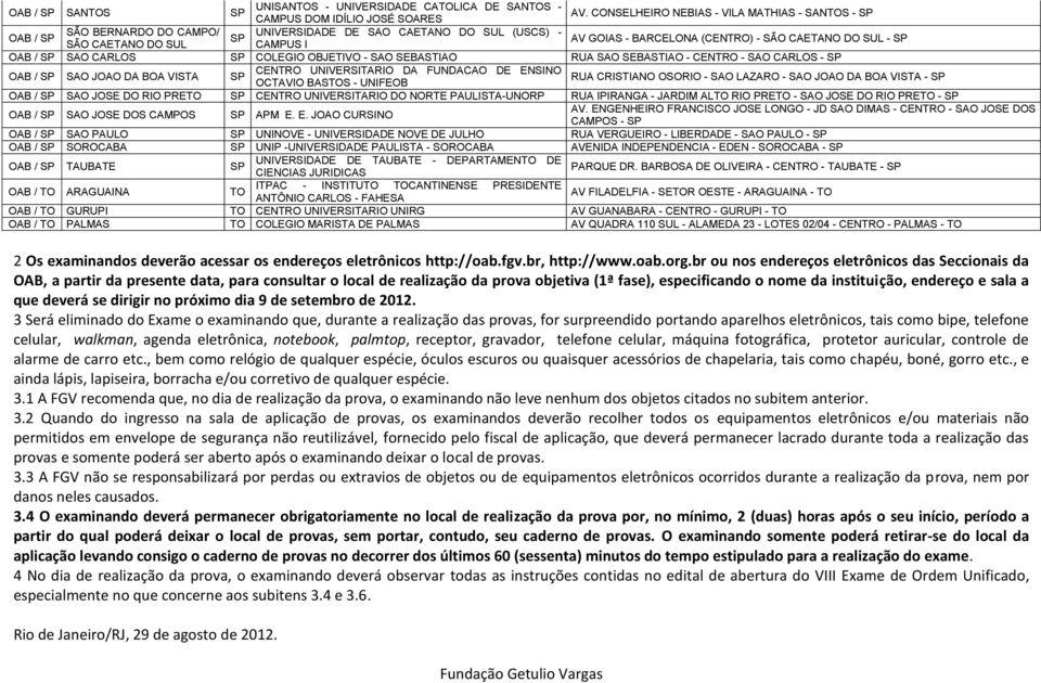 SUL - SP OAB / SP SAO CARLOS SP COLEGIO OBJETIVO - SAO SEBASTIAO RUA SAO SEBASTIAO - CENTRO - SAO CARLOS - SP OAB / SP SAO JOAO DA BOA VISTA SP CENTRO UNIVERSITARIO DA FUNDACAO DE ENSINO OCTAVIO