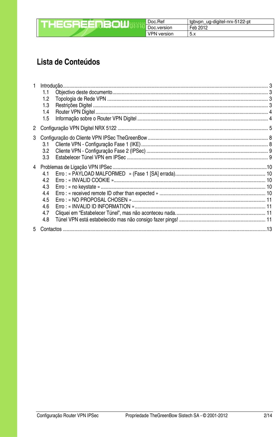 .. 9 3.3 Estabelecer Túnel VPN em IPSec... 9 4 Problemas de Ligação VPN IPSec...10 4.1 Erro : «PAYLOAD MALFORMED» (Fase 1 [SA] errada)... 10 4.2 Erro : «INVALID COOKIE»... 10 4.3 Erro : «no keystate».