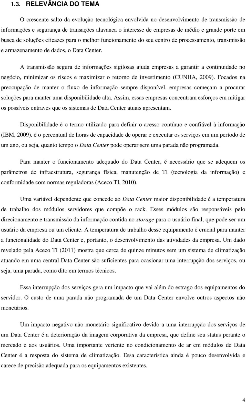 A transmissão segura de informações sigilosas ajuda empresas a garantir a continuidade no negócio, minimizar os riscos e maximizar o retorno de investimento (CUNHA, 2009).