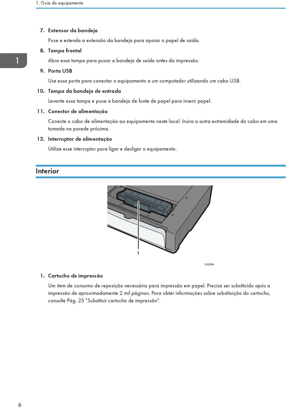 11. Conector de alimentação Conecte o cabo de alimentação ao equipamento neste local. Insira a outra extremidade do cabo em uma tomada na parede próxima. 12.