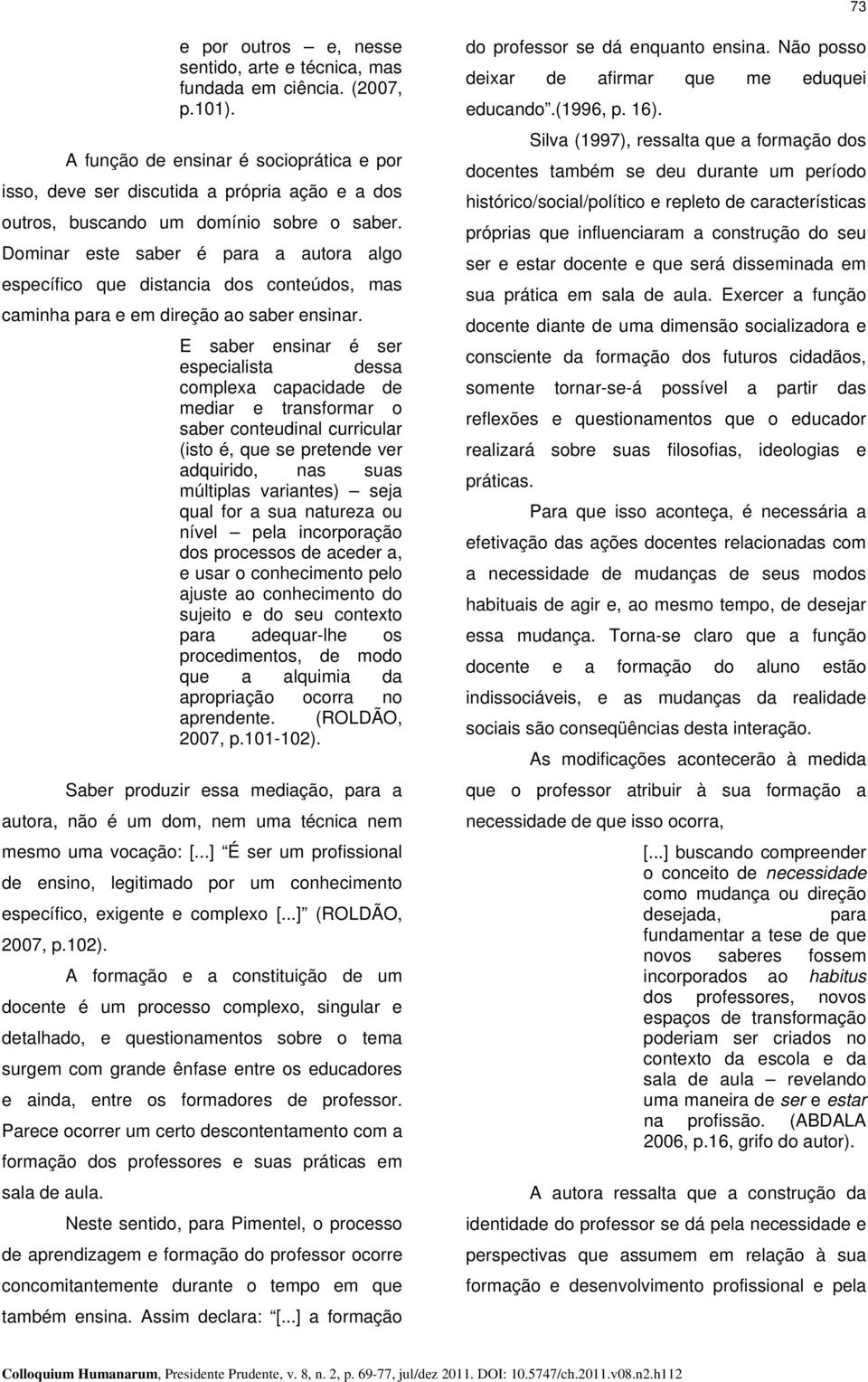 Dominar este saber é para a autora algo específico que distancia dos conteúdos, mas caminha para e em direção ao saber ensinar.