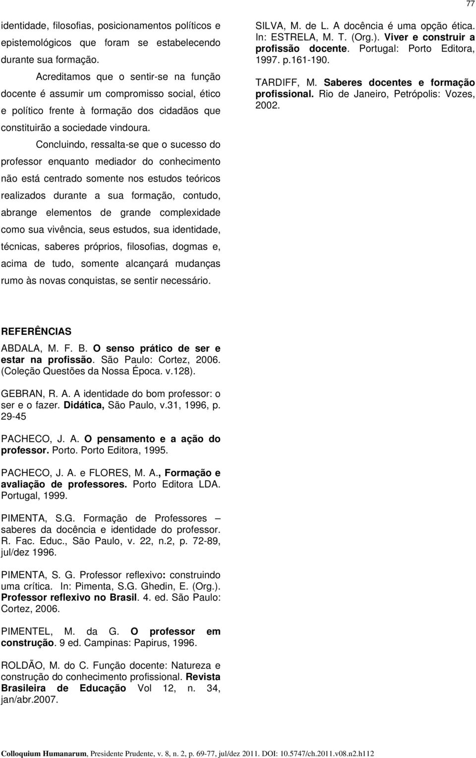 Concluindo, ressalta-se que o sucesso do professor enquanto mediador do conhecimento não está centrado somente nos estudos teóricos realizados durante a sua formação, contudo, abrange elementos de