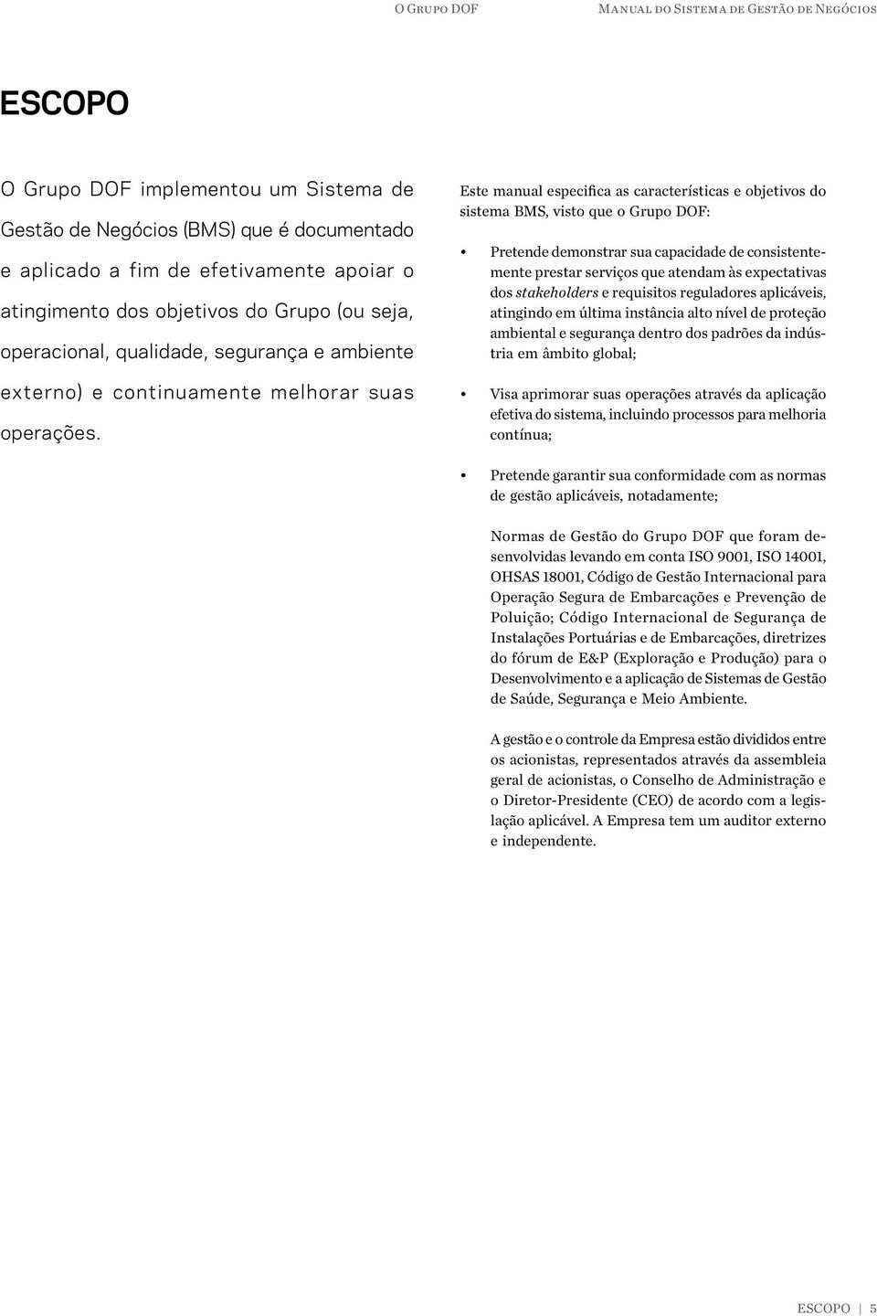 Este manual especifica as características e objetivos do sistema BMS, visto que o Grupo DOF: Pretende demonstrar sua capacidade de consistentemente prestar serviços que atendam às expectativas dos