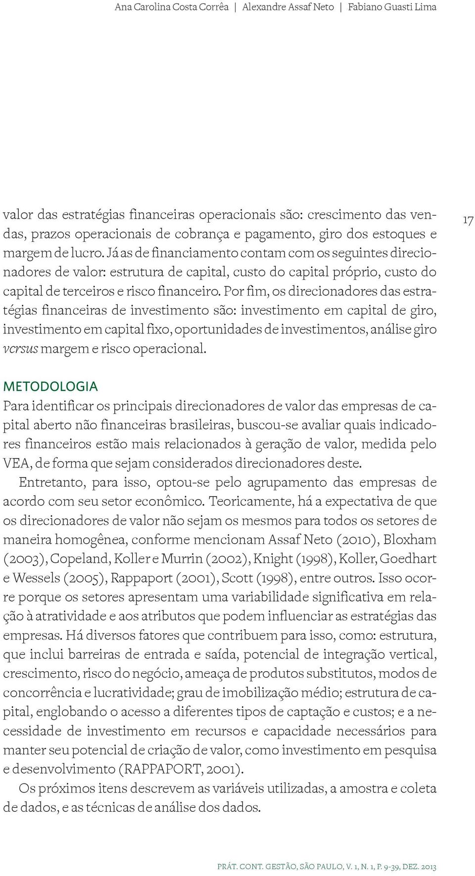 Por fim, os direcionadores das estratégias financeiras de investimento são: investimento em capital de giro, investimento em capital fixo, oportunidades de investimentos, análise giro versus margem e