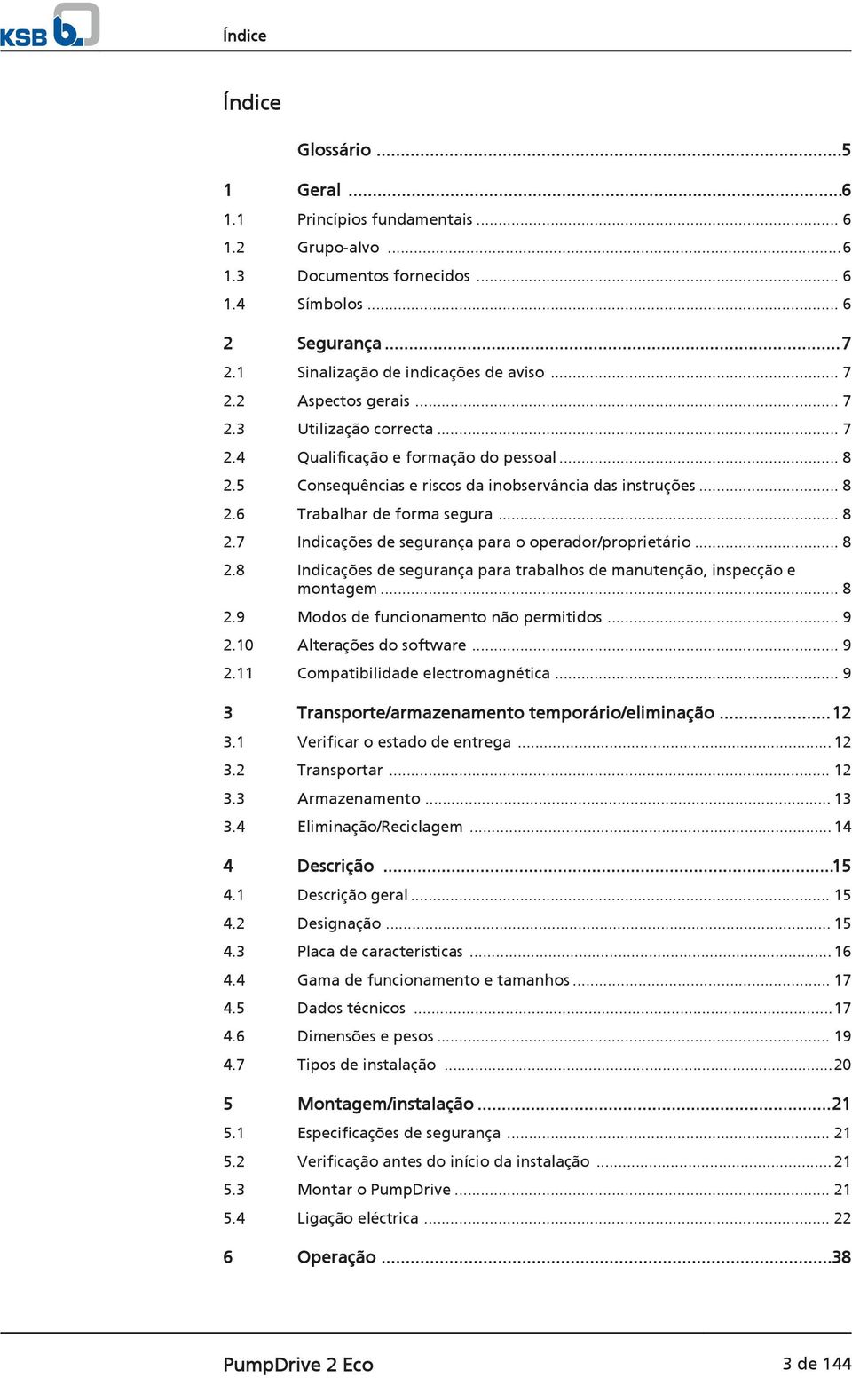 .. 8 2.7 Indicações de segurança para o operador/proprietário... 8 2.8 Indicações de segurança para trabalhos de manutenção, inspecção e montagem... 8 2.9 Modos de funcionamento não permitidos... 9 2.