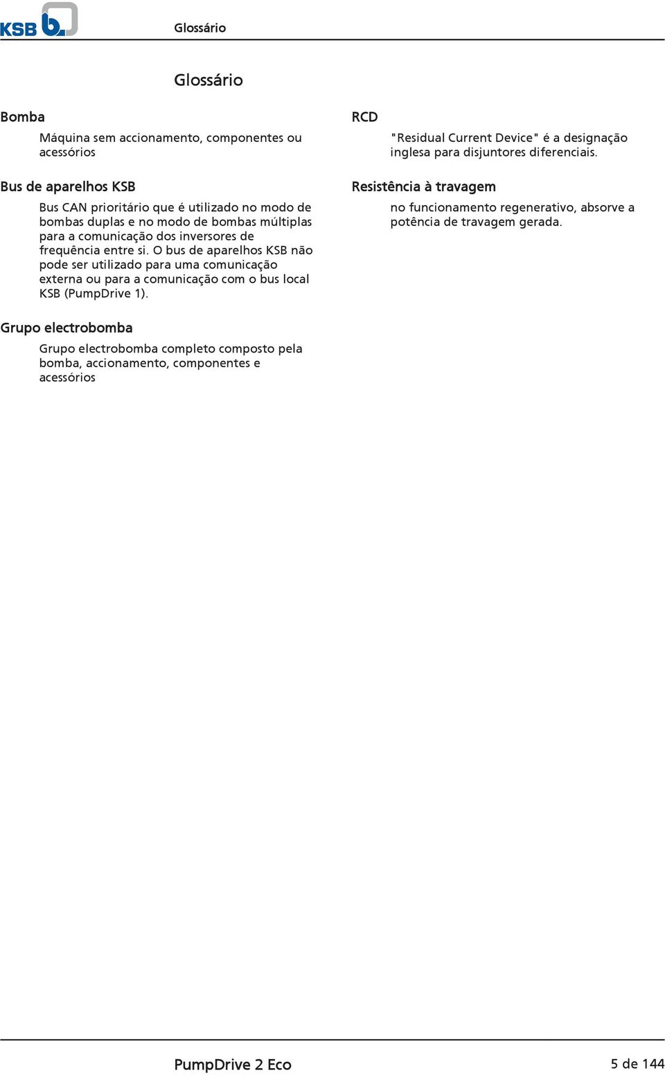 O bus de aparelhos KSB não pode ser utilizado para uma comunicação externa ou para a comunicação com o bus local KSB (PumpDrive 1).