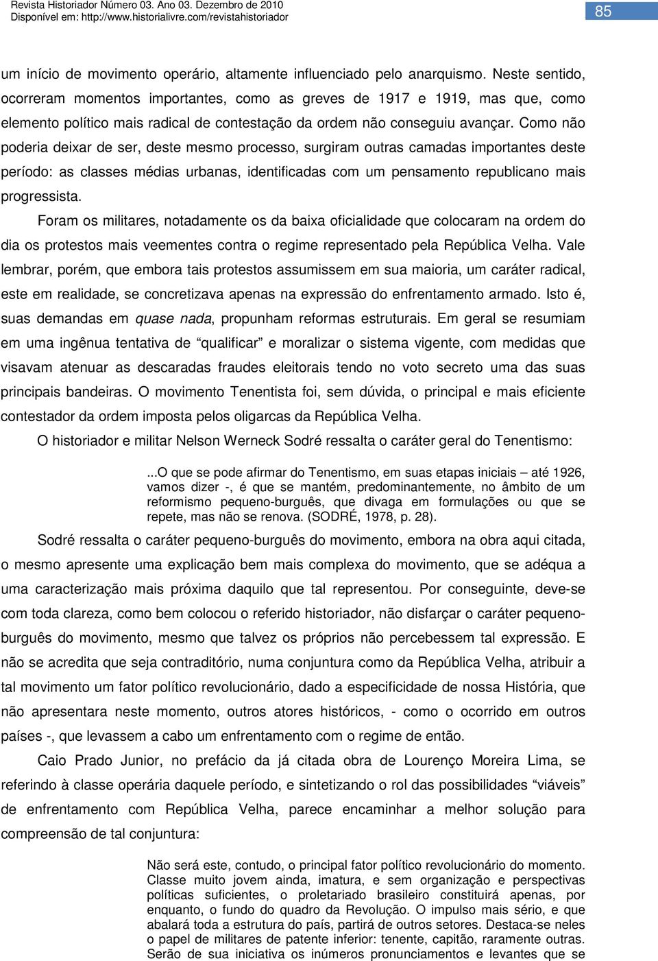 Como não poderia deixar de ser, deste mesmo processo, surgiram outras camadas importantes deste período: as classes médias urbanas, identificadas com um pensamento republicano mais progressista.