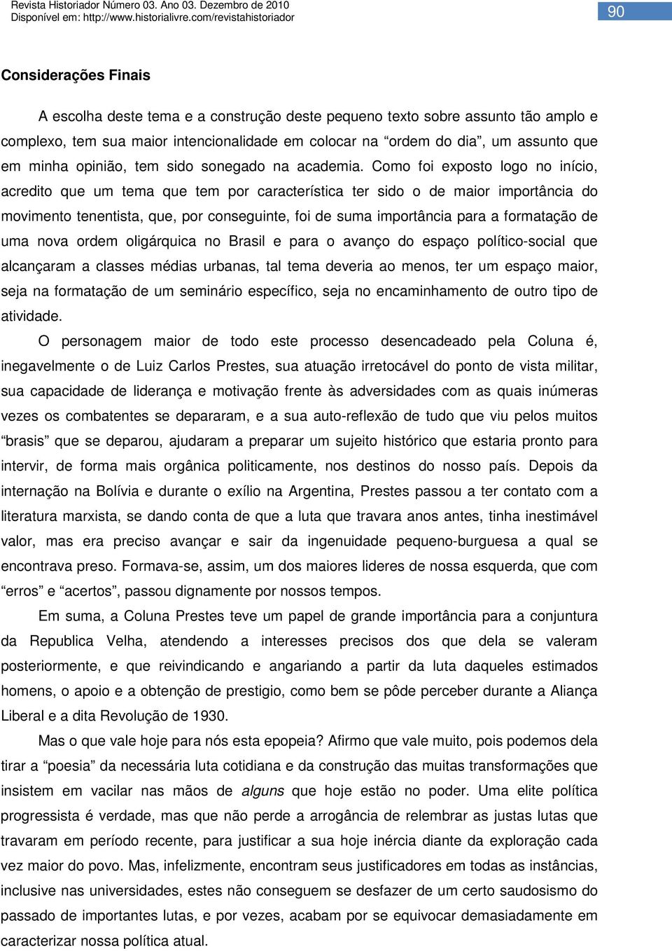 Como foi exposto logo no início, acredito que um tema que tem por característica ter sido o de maior importância do movimento tenentista, que, por conseguinte, foi de suma importância para a