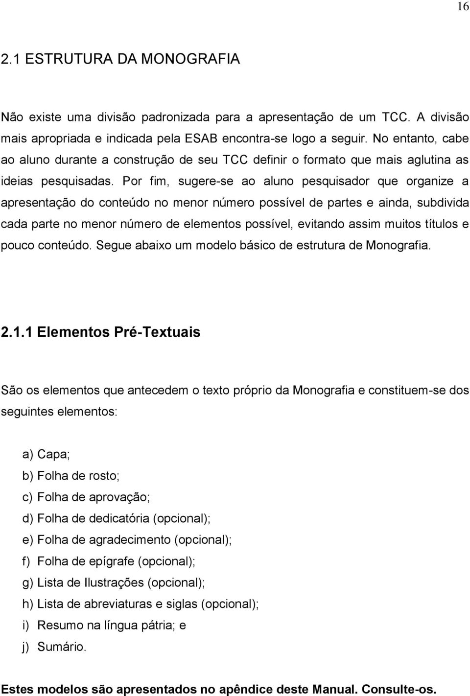 Por fim, sugere-se ao aluno pesquisador que organize a apresentação do conteúdo no menor número possível de partes e ainda, subdivida cada parte no menor número de elementos possível, evitando assim