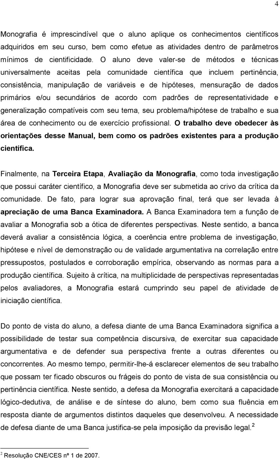 primários e/ou secundários de acordo com padrões de representatividade e generalização compatíveis com seu tema, seu problema/hipótese de trabalho e sua área de conhecimento ou de exercício