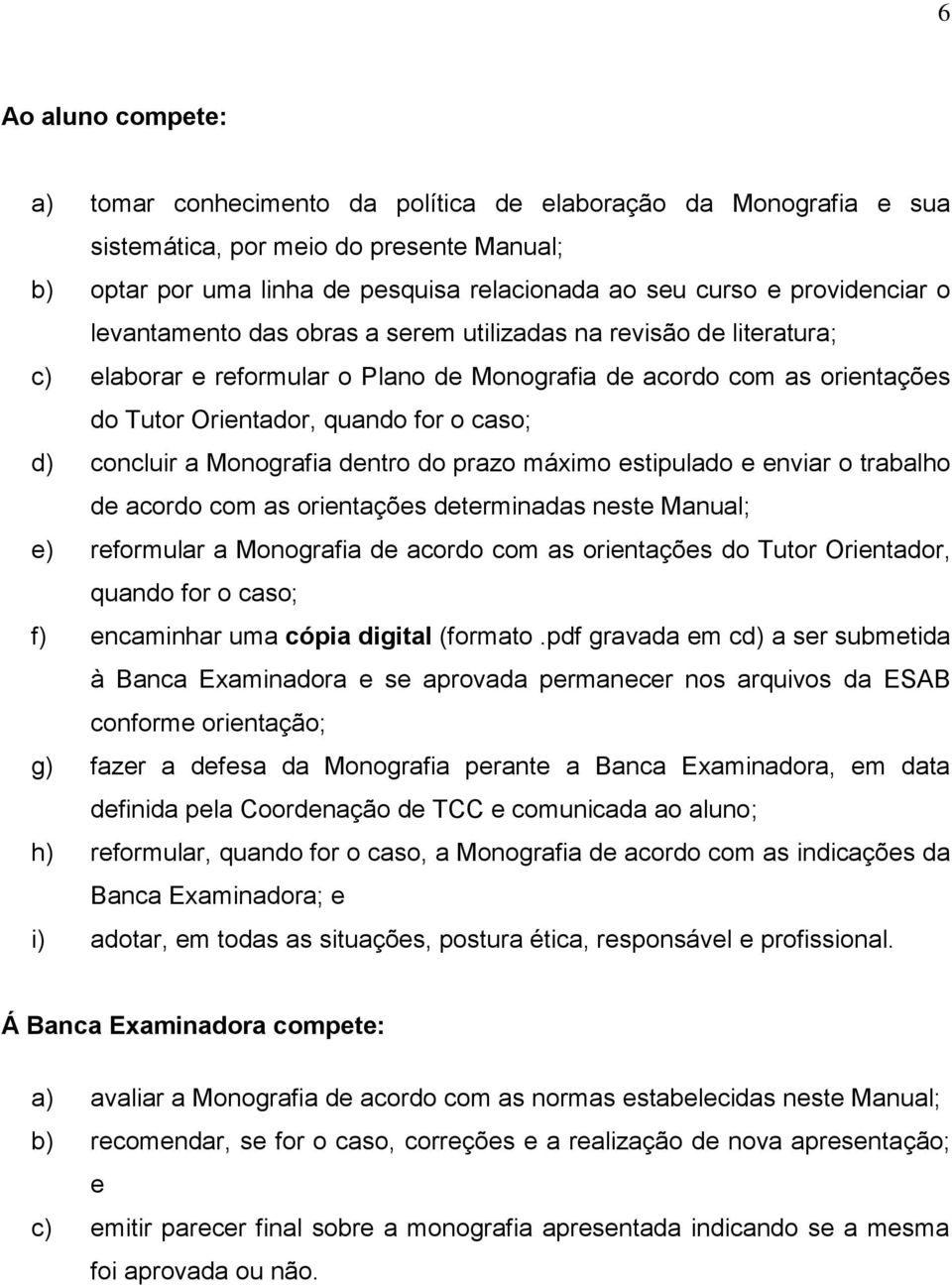 d) concluir a Monografia dentro do prazo máximo estipulado e enviar o trabalho de acordo com as orientações determinadas neste Manual; e) reformular a Monografia de acordo com as orientações do Tutor