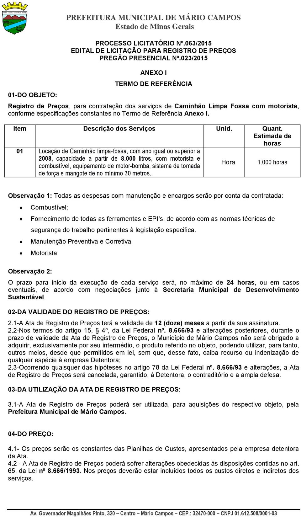 Item Descrição dos Serviços Unid. Quant. Estimada de horas 01 Locação de Caminhão limpa-fossa, com ano igual ou superior a 2008, capacidade a partir de 8.