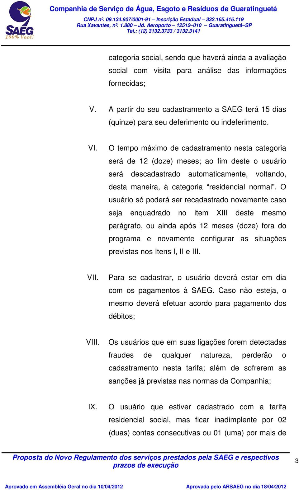 O tempo máximo de cadastramento nesta categoria será de 12 (doze) meses; ao fim deste o usuário será descadastrado automaticamente, voltando, desta maneira, à categoria residencial normal.