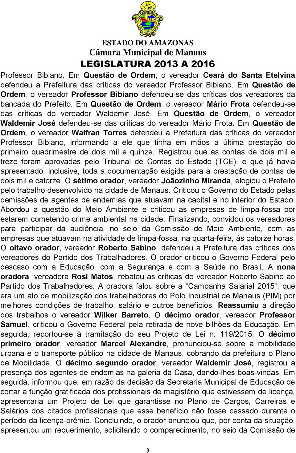 Em Questão de Ordem, o vereador Mário Frota defendeu-se das críticas do vereador Waldemir José. Em Questão de Ordem, o vereador Waldemir José defendeu-se das críticas do vereador Mário Frota.