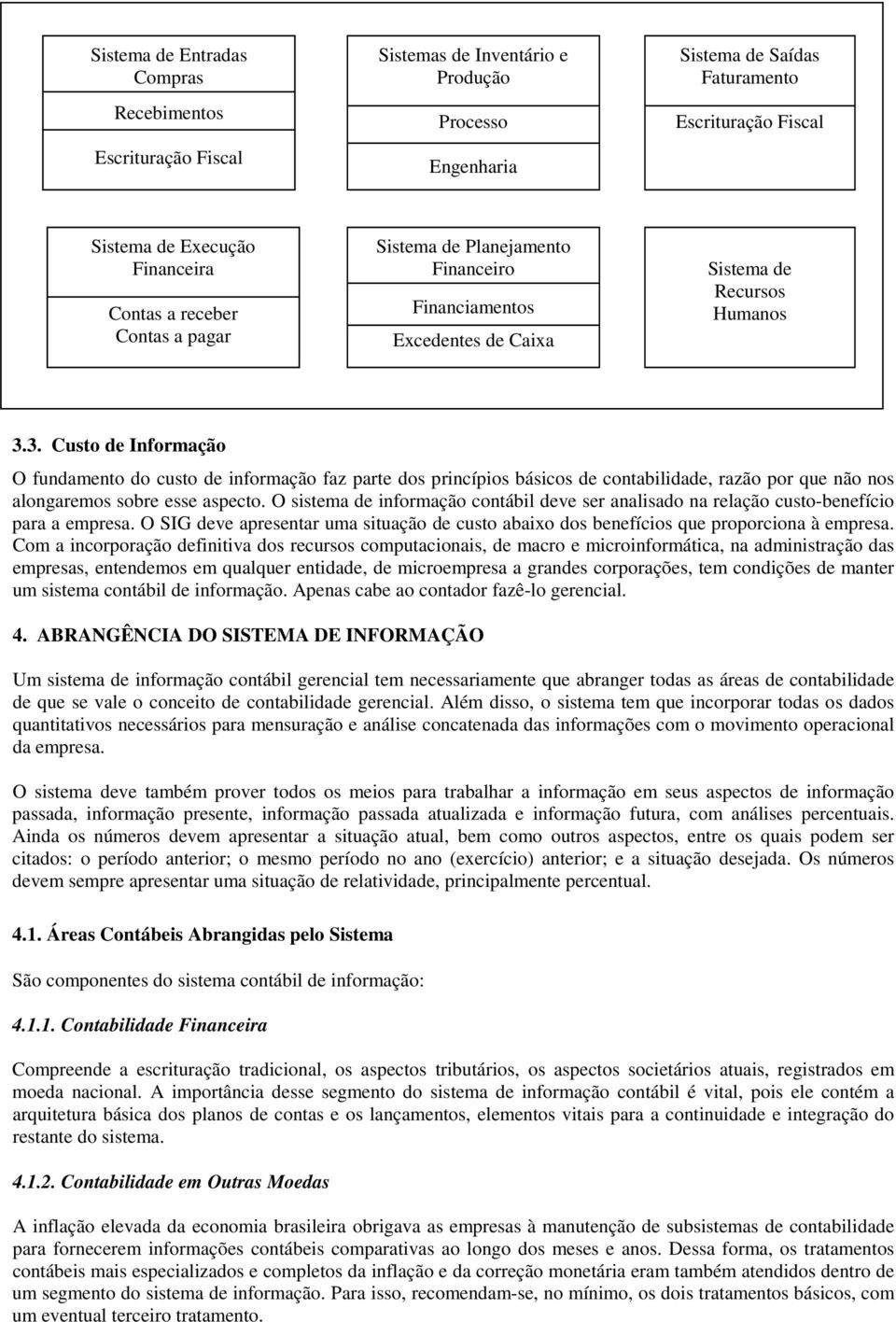 3. Custo de Informação O fundamento do custo de informação faz parte dos princípios básicos de contabilidade, razão por que não nos alongaremos sobre esse aspecto.