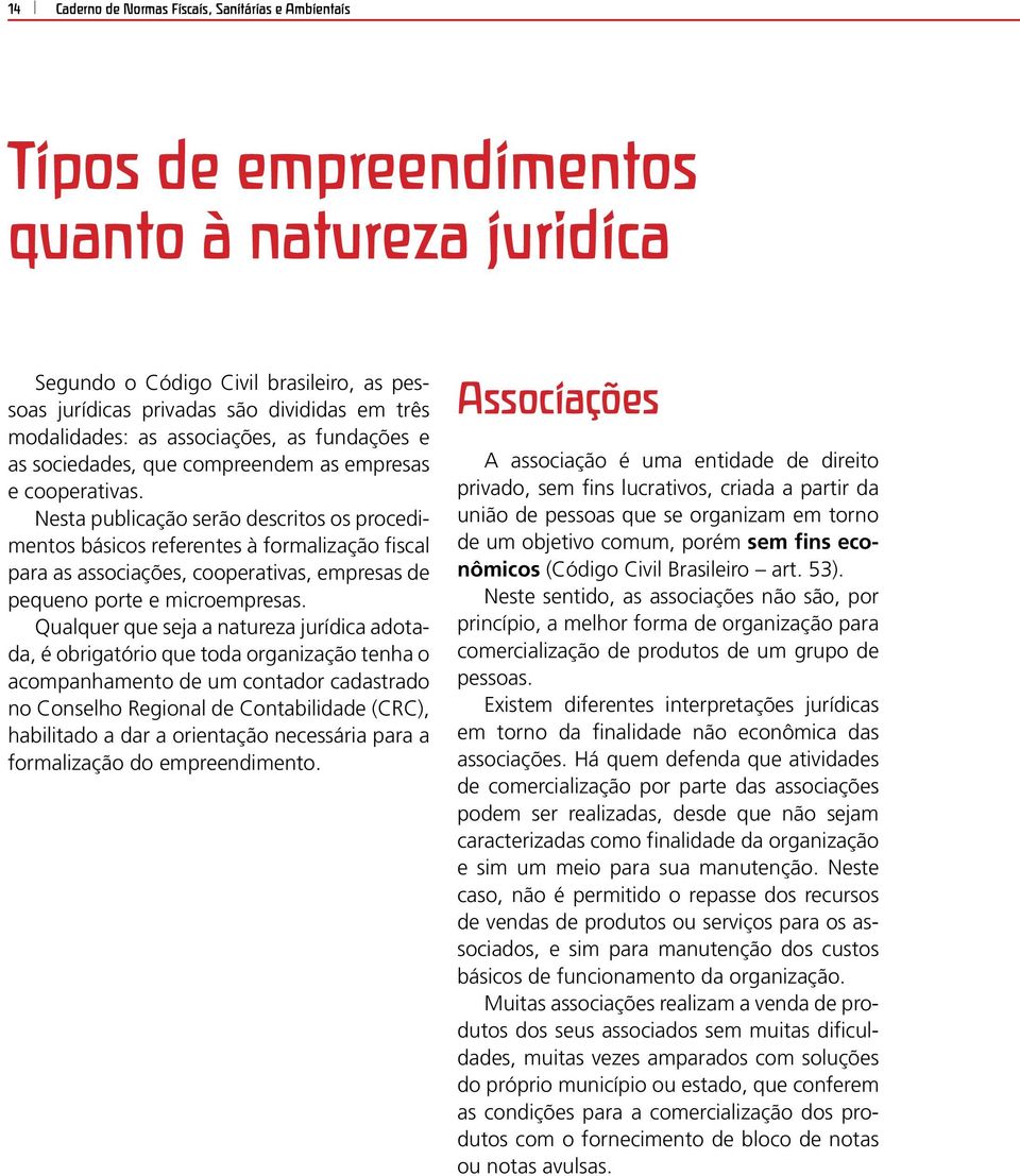 Nesta publicação serão descritos os procedimentos básicos referentes à formalização fiscal para as associações, cooperativas, empresas de pequeno porte e microempresas.