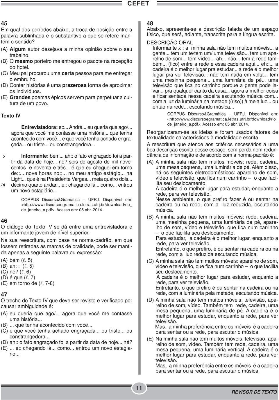 (D) Contar histórias é uma prazerosa forma de aproximar os indivíduos. (E) Grandes poemas épicos servem para perpetuar a cultura de um povo. Texto IV 5 10 Entrevistadora: e::... André.