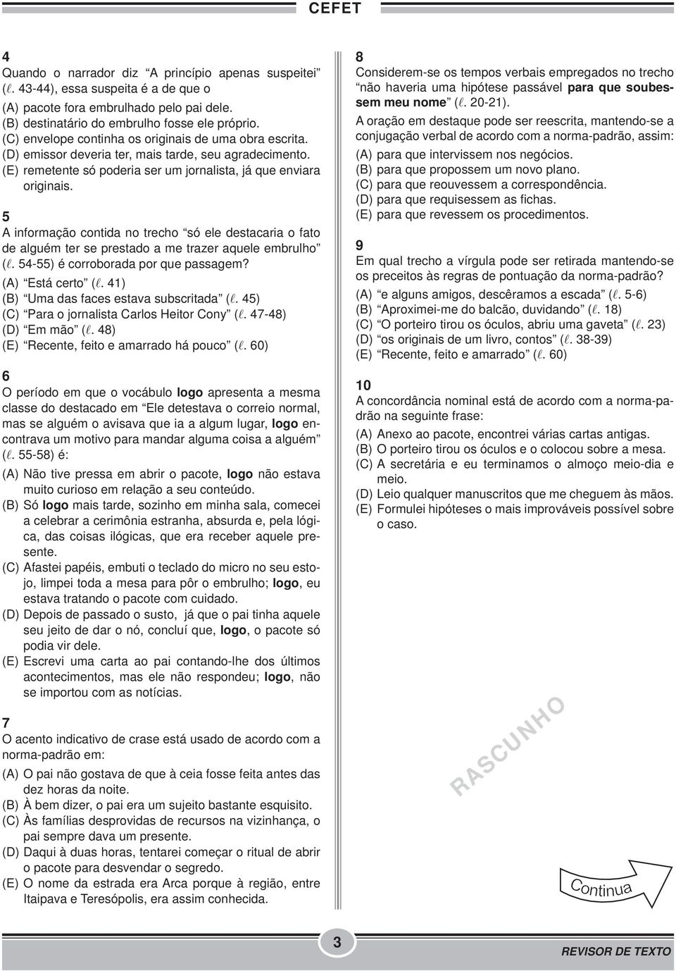 5 A informação contida no trecho só ele destacaria o fato de alguém ter se prestado a me trazer aquele embrulho (l. 54-55) é corroborada por que passagem? (A) Está certo (l.