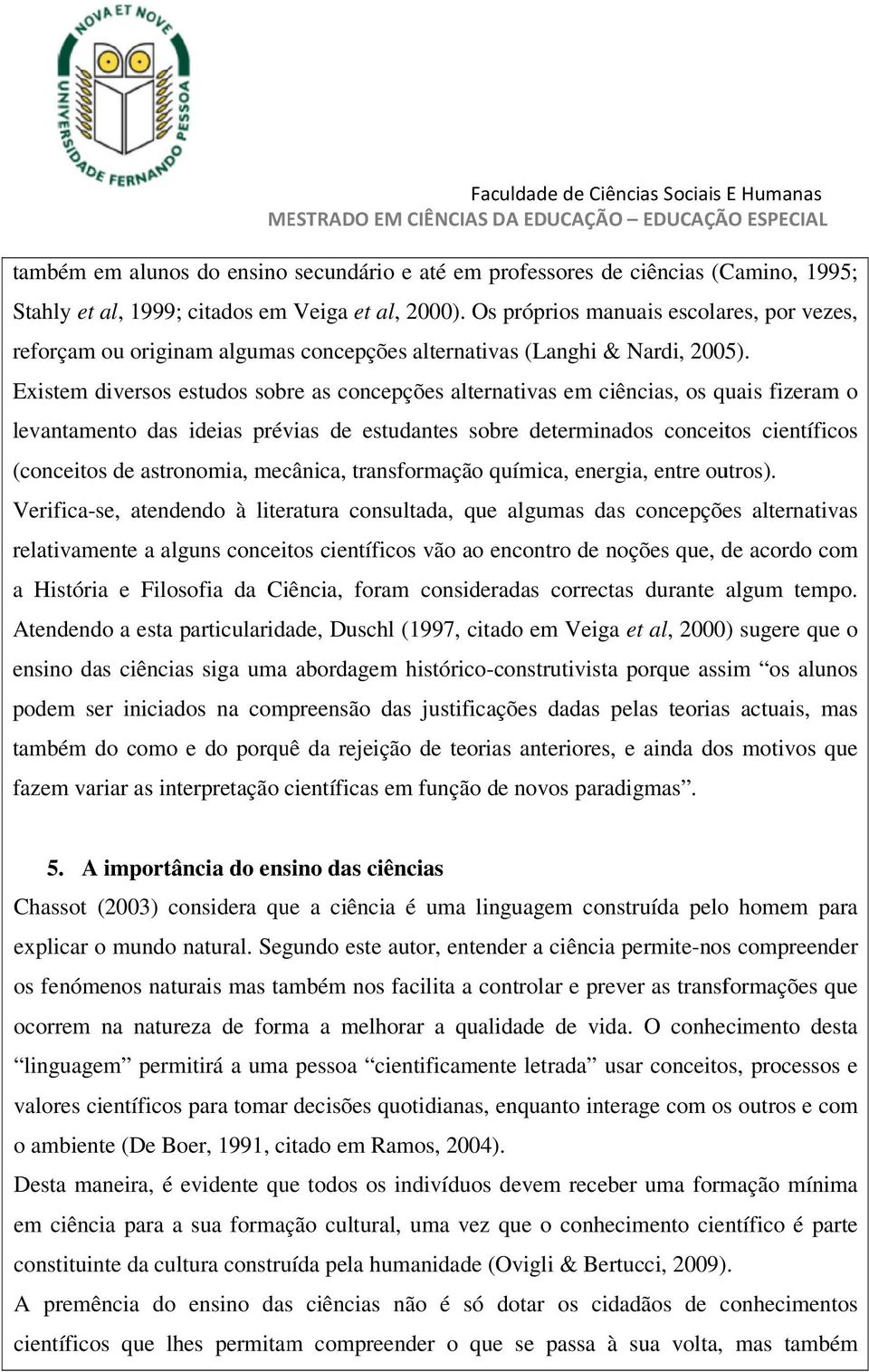 Existem diversos estudos sobre as concepções alternativas em ciências, os quais fizeram o levantamento das ideias prévias de estudantes sobre determinados conceitos científicos (conceitos de