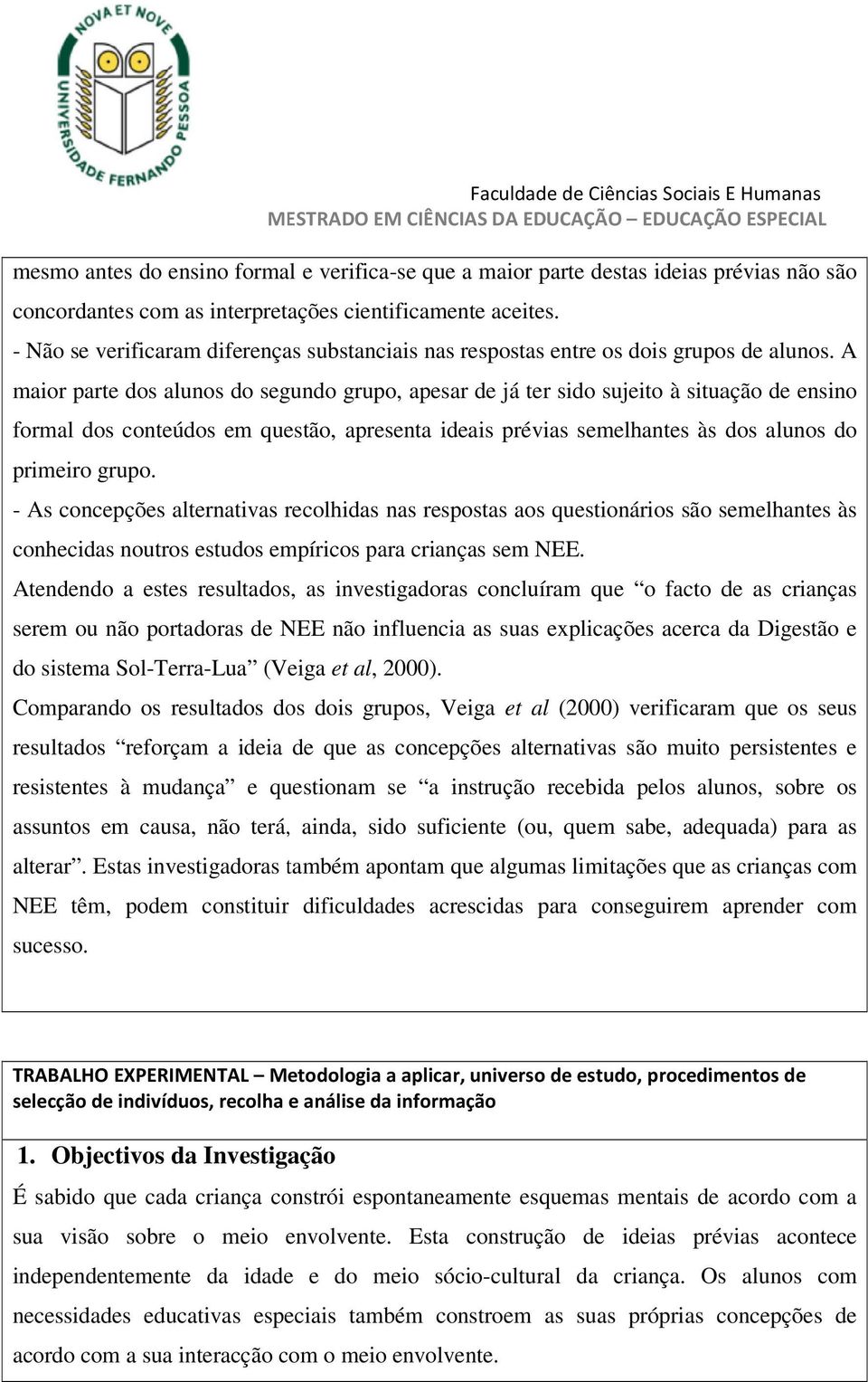 A maior parte dos alunos do segundo grupo, apesar de já ter sido sujeito à situação de ensino formal dos conteúdos em questão, apresenta ideais prévias semelhantes às dos alunos do primeiro grupo.