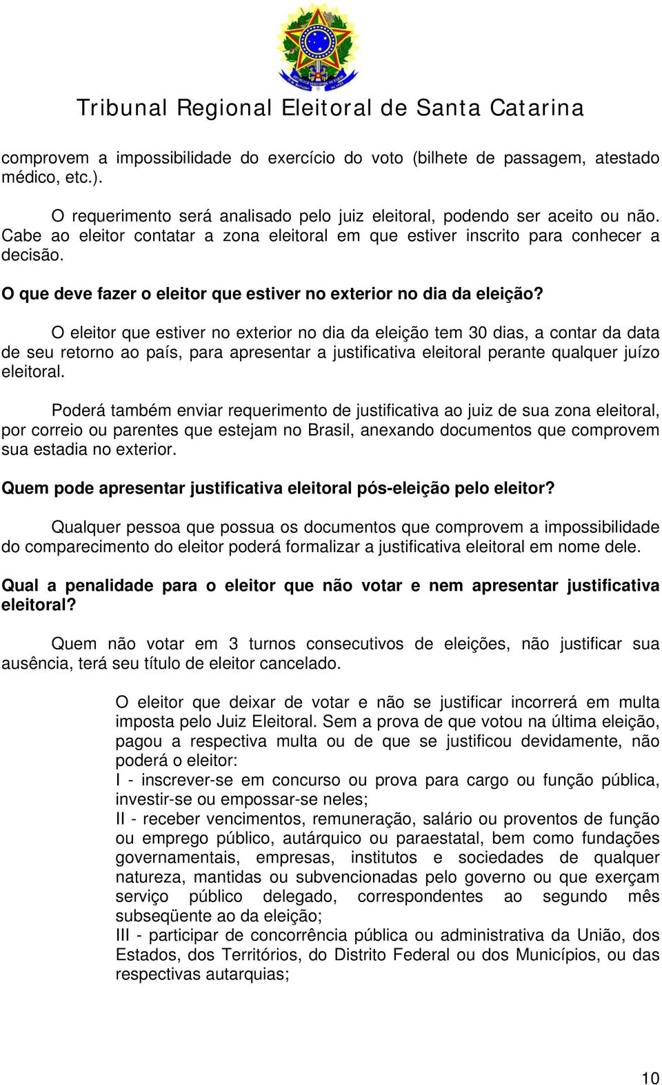 O eleitor que estiver no exterior no dia da eleição tem 30 dias, a contar da data de seu retorno ao país, para apresentar a justificativa eleitoral perante qualquer juízo eleitoral.