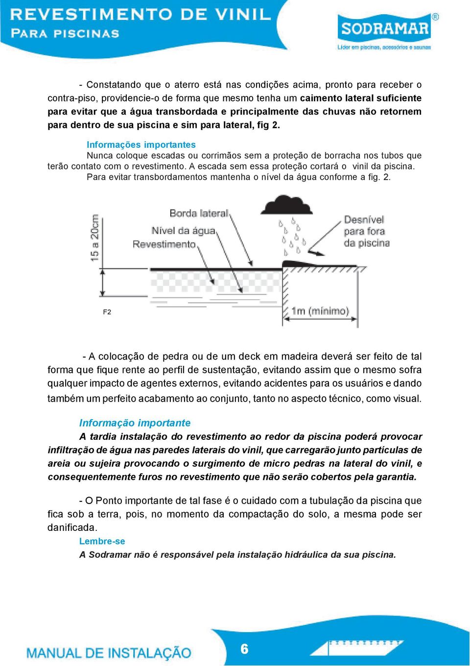 Informações importantes Nunca coloque escadas ou corrimãos sem a proteção de borracha nos tubos que terão contato com o revestimento. A escada sem essa proteção cortará o vinil da piscina.