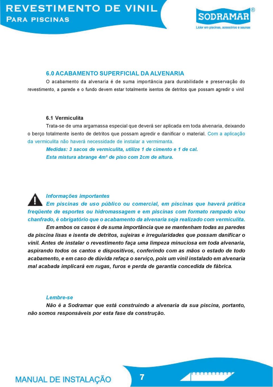 1 Vermiculita Trata-se de uma argamassa especial que deverá ser aplicada em toda alvenaria, deixando o berço totalmente isento de detritos que possam agredir e danificar o material.