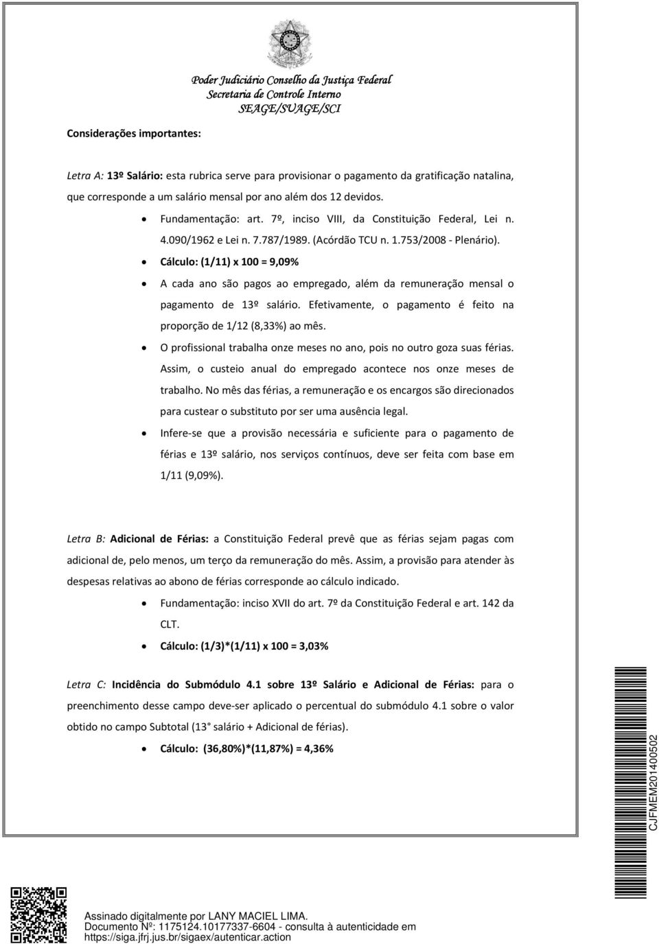 Cálculo: (1/11) x 100 = 9,09% A cada ano são pagos ao empregado, além da remuneração mensal o pagamento de 13º salário. Efetivamente, o pagamento é feito na proporção de 1/12 (8,33%) ao mês.