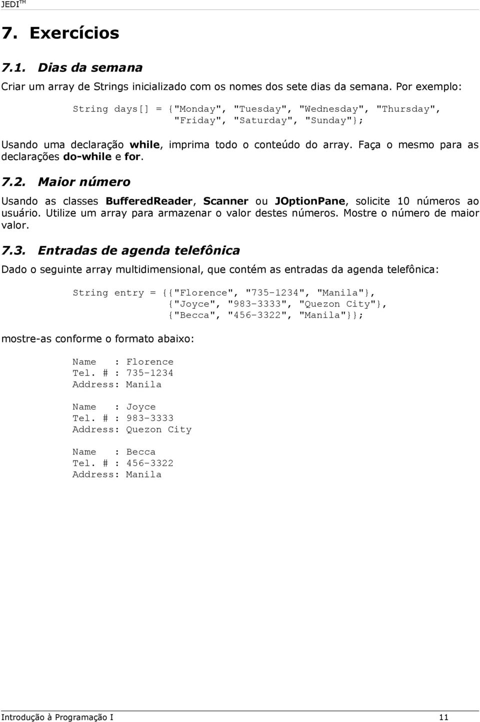 Faça o mesmo para as declarações do-while e for. 7.2. Maior número Usando as classes BufferedReader, Scanner ou JOptionPane, solicite 10 números ao usuário.