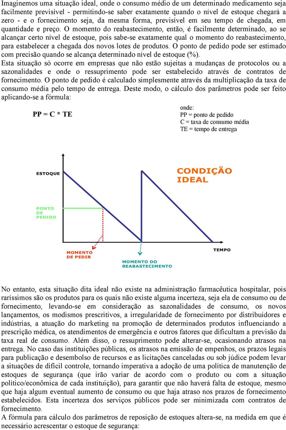 O momento do reabastecimento, então, é facilmente determinado, ao se alcançar certo nível de estoque, pois sabe-se exatamente qual o momento do reabastecimento, para estabelecer a chegada dos novos