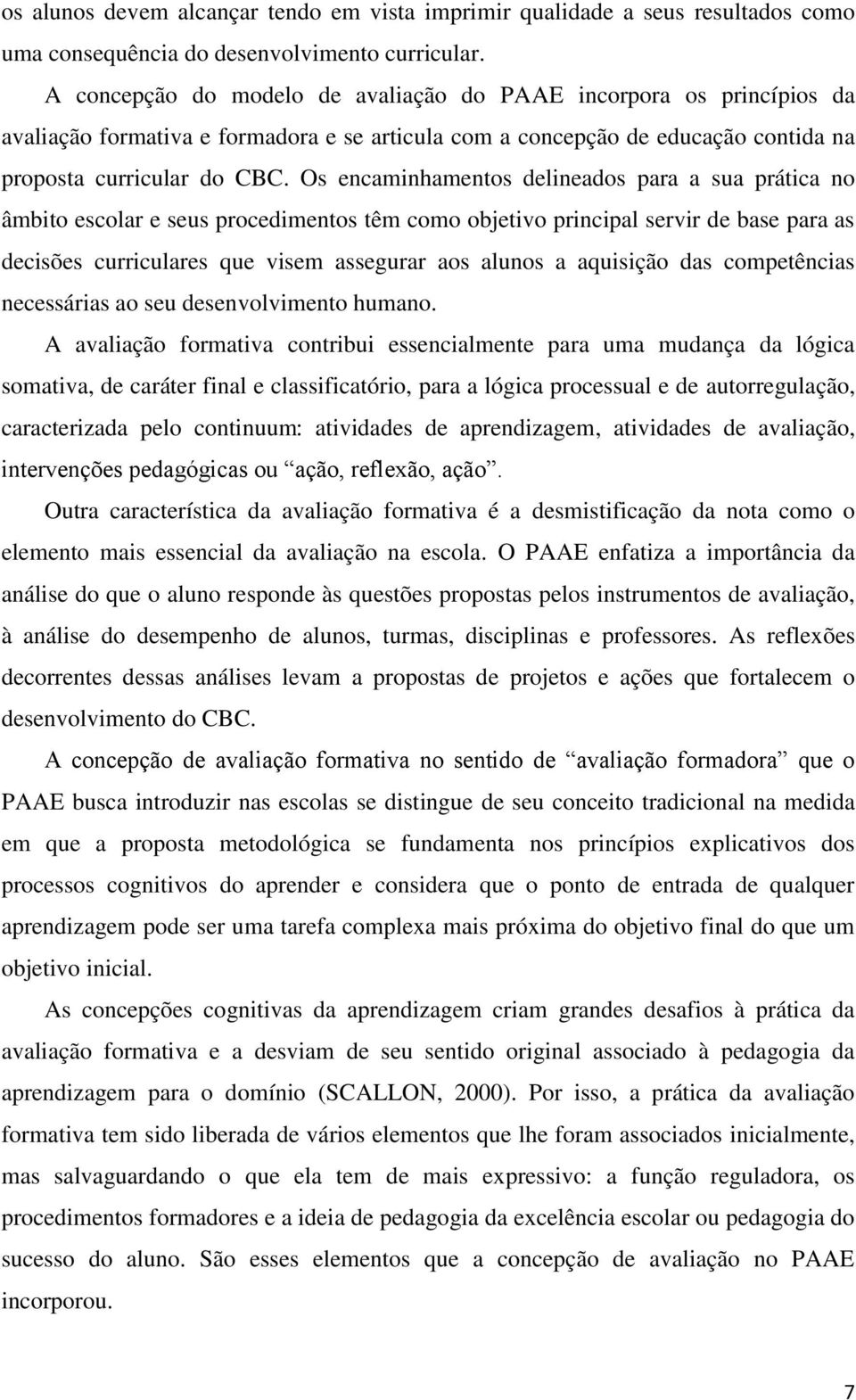 Os encaminhamentos delineados para a sua prática no âmbito escolar e seus procedimentos têm como objetivo principal servir de base para as decisões curriculares que visem assegurar aos alunos a