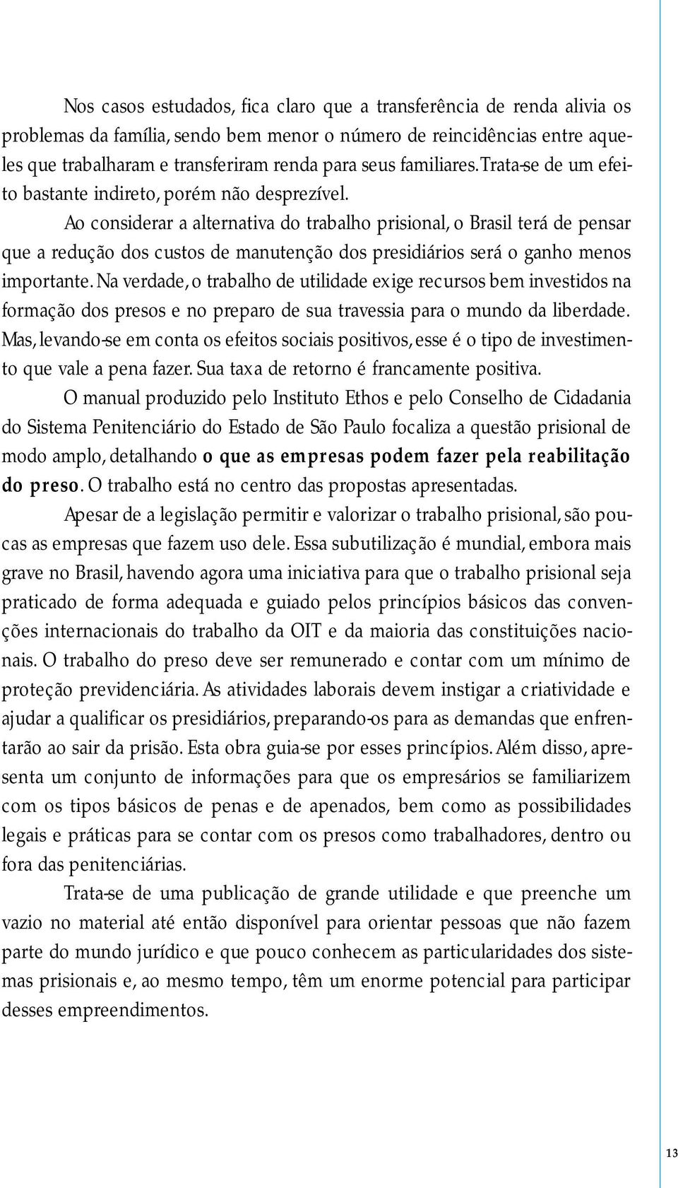 Ao considerar a alternativa do trabalho prisional, o Brasil terá de pensar que a redução dos custos de manutenção dos presidiários será o ganho menos importante.