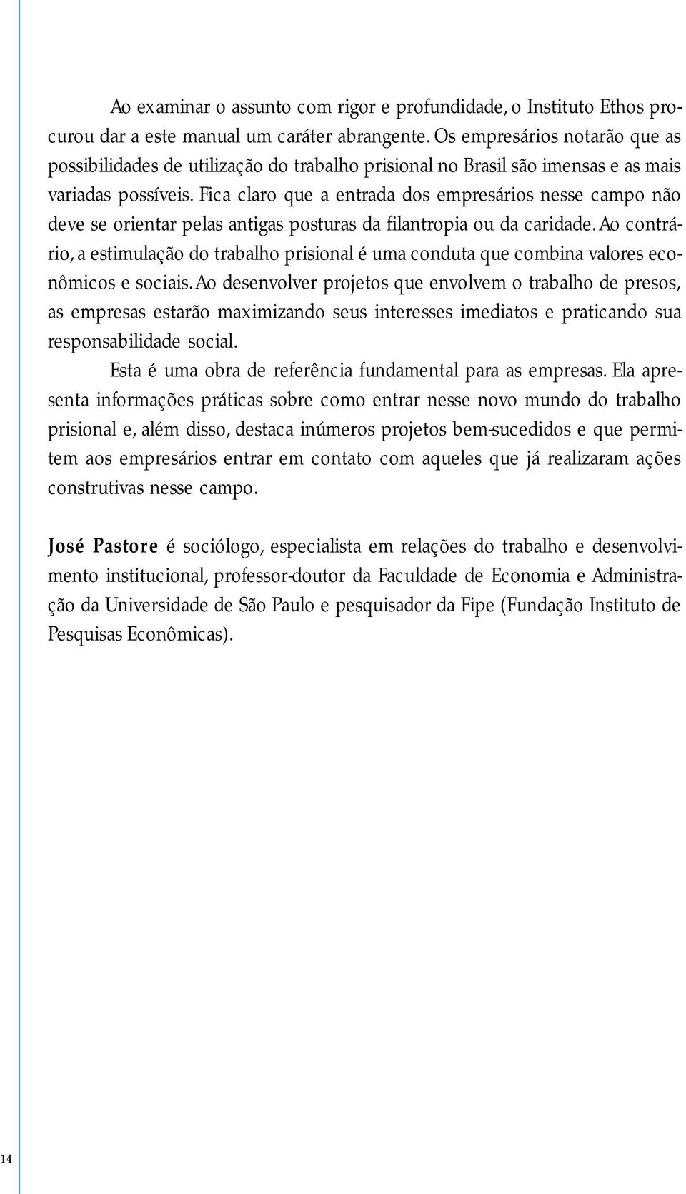 Fica claro que a entrada dos empresários nesse campo não deve se orientar pelas antigas posturas da filantropia ou da caridade.